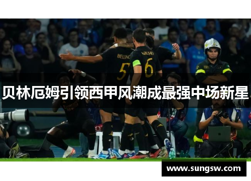 贝林厄姆引领西甲风潮成最强中场新星