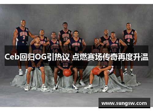 Ceb回归OG引热议 点燃赛场传奇再度升温