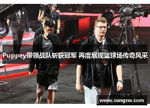 Puppey带领战队斩获冠军 再度展现篮球场传奇风采