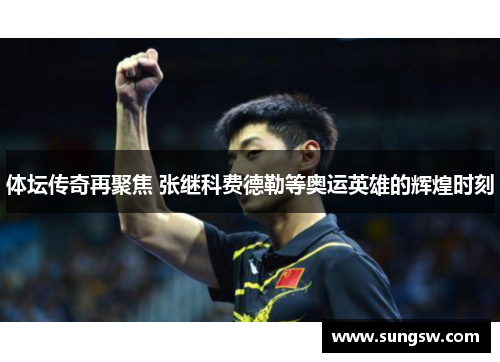 体坛传奇再聚焦 张继科费德勒等奥运英雄的辉煌时刻