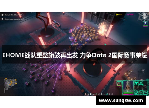 EHOME战队重整旗鼓再出发 力争Dota 2国际赛事荣耀