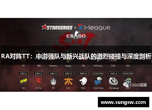 RA对阵TT：中游强队与新兴战队的激烈碰撞与深度剖析