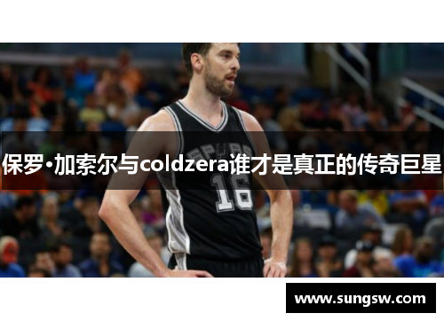 保罗·加索尔与coldzera谁才是真正的传奇巨星