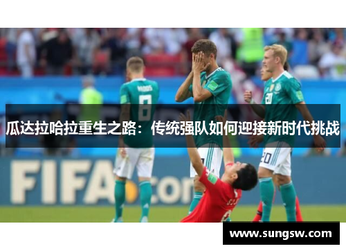 瓜达拉哈拉重生之路：传统强队如何迎接新时代挑战