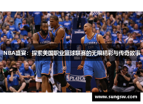 NBA盛宴：探索美国职业篮球联赛的无限精彩与传奇故事