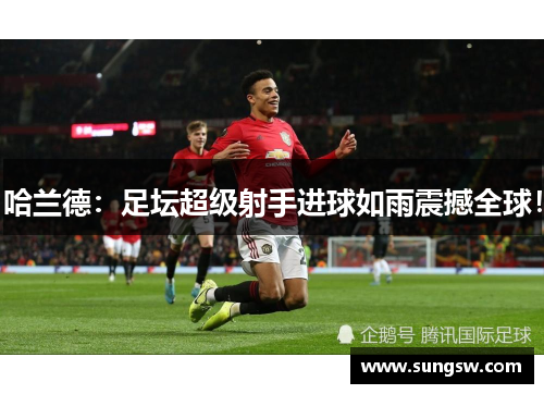 哈兰德：足坛超级射手进球如雨震撼全球！