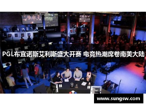 PGL布宜诺斯艾利斯盛大开赛 电竞热潮席卷南美大陆