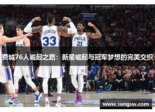 费城76人崛起之路：新星崛起与冠军梦想的完美交织