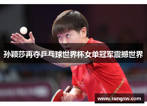 孙颖莎再夺乒乓球世界杯女单冠军震撼世界