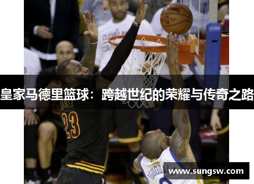 皇家马德里篮球：跨越世纪的荣耀与传奇之路