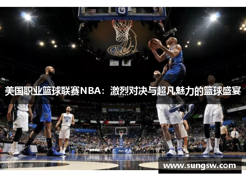 美国职业篮球联赛NBA：激烈对决与超凡魅力的篮球盛宴
