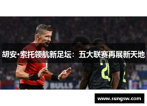 胡安·索托领航新足坛：五大联赛再展新天地