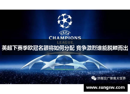 英超下赛季欧冠名额将如何分配 竞争激烈谁能脱颖而出
