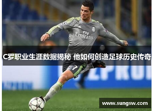 C罗职业生涯数据揭秘 他如何创造足球历史传奇