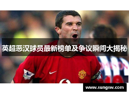 英超恶汉球员最新榜单及争议瞬间大揭秘