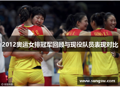 2012奥运女排冠军回顾与现役队员表现对比
