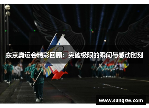 东京奥运会精彩回顾：突破极限的瞬间与感动时刻