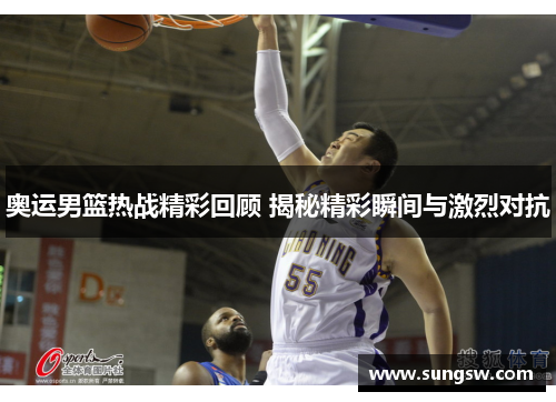 奥运男篮热战精彩回顾 揭秘精彩瞬间与激烈对抗