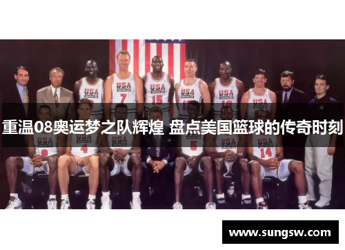 重温08奥运梦之队辉煌 盘点美国篮球的传奇时刻